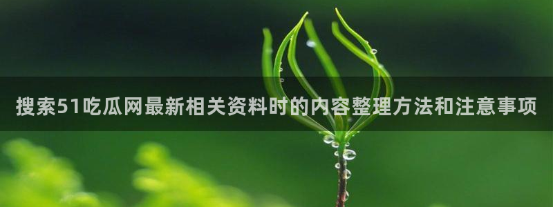 黑料今日事件：搜索51吃瓜网最新相关资料时的内容整理方法和注意事项