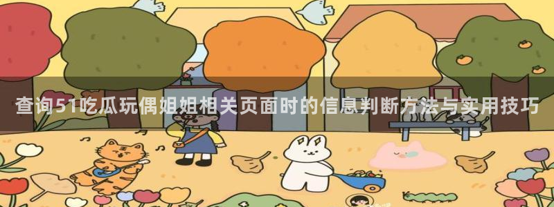 黑料爆料最新资讯:查询51吃瓜玩偶姐姐相关页面时的信息判断方法与实用技巧