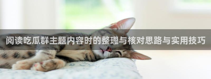 黑料爆料网络新闻：阅读吃瓜群主题内容时的整理与核对思路与实用技巧