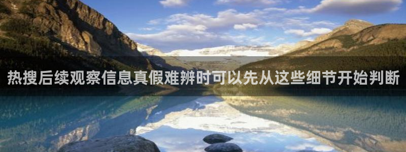 黑料爆料网络信息：热搜后续观察信息真假难辨时可以先从这些细节开始判断