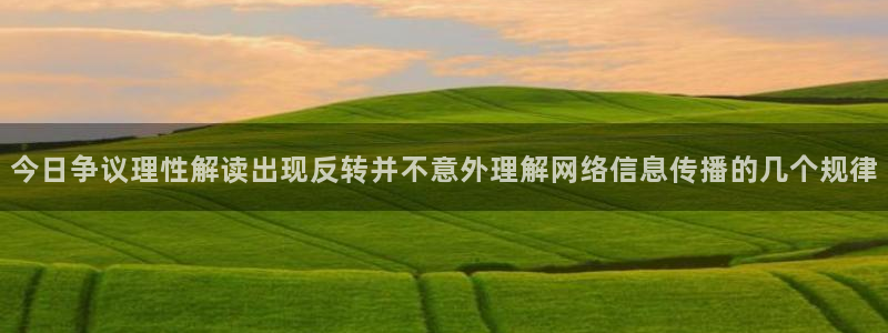 最新网络热点:今日争议理性解读出现反转并不意外理解网络信息传播的几个规律
