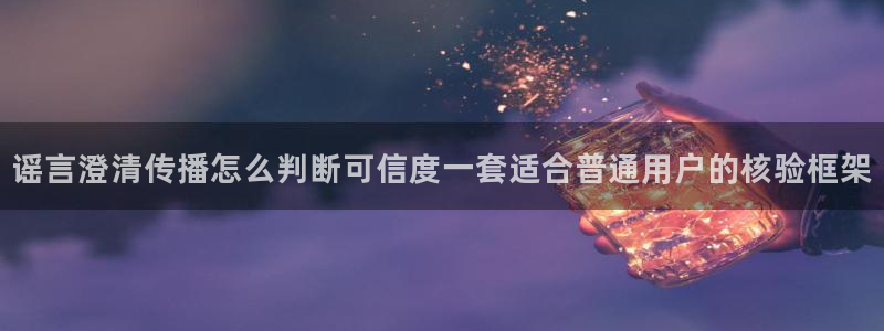 黑料爆料最新信息：谣言澄清传播怎么判断可信度一套适合普通用户的核验框架
