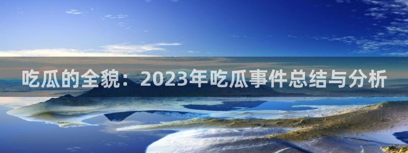 黑料爆料事件：吃瓜的全貌：2023年吃瓜事件总结与分析