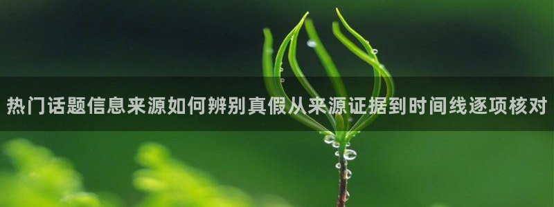 事件爆料动态:热门话题信息来源如何辨别真假从来源证据到时间线逐项核对