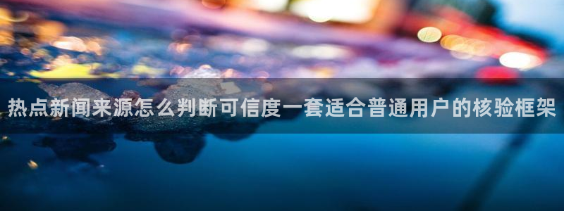 黑料爆料新闻：热点新闻来源怎么判断可信度一套适合普通用户的核验框架