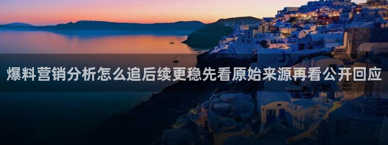 黑料爆料今日热点:爆料营销分析怎么追后续更稳先看原始来源再看公开回应